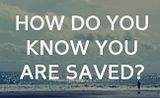 How Do You Know You Are Saved?