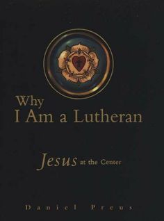  photo Why I Am A Lutheran Jesus At The Center By Daniel Preus Christian Confessional LCMS Lutheran Apologetics Questions Answers D_zpsugynhmgn.jpg